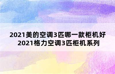 2021美的空调3匹哪一款柜机好 2021格力空调3匹柜机系列